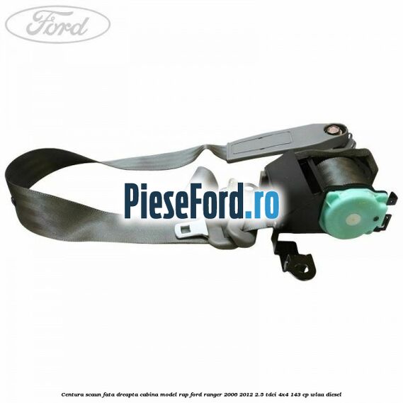 Centura scaun fata dreapta cabina model RAP Ford Ranger 2006-2012 2.5 TDCi 4x4 143 cp WLAA diesel