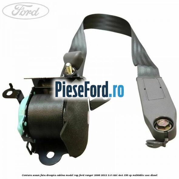 Centura scaun fata dreapta cabina model RAP Ford Ranger 2006-2012 3.0 TDCi 4x4 156 cp MD30DITC, WEC diesel