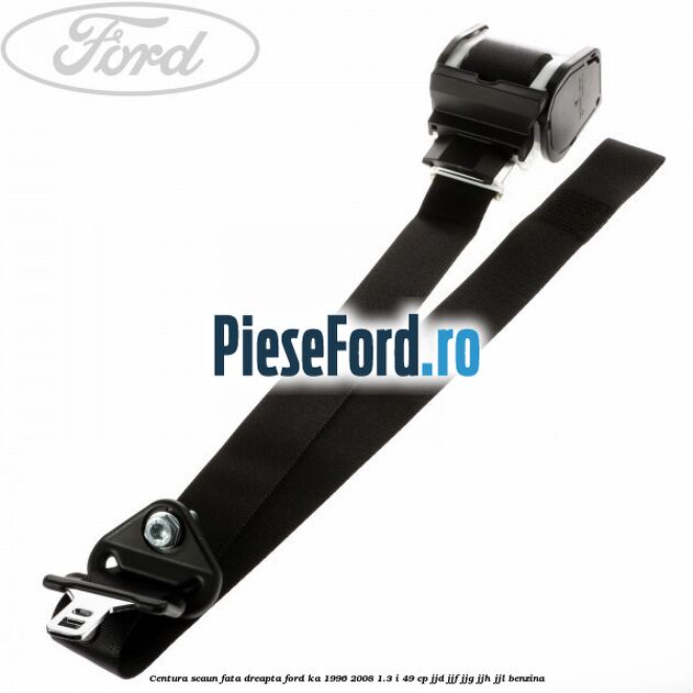 Centura scaun fata dreapta Ford Ka 1996-2008 1.3 i 49 cp JJD, JJF, JJG, JJH, JJL benzina