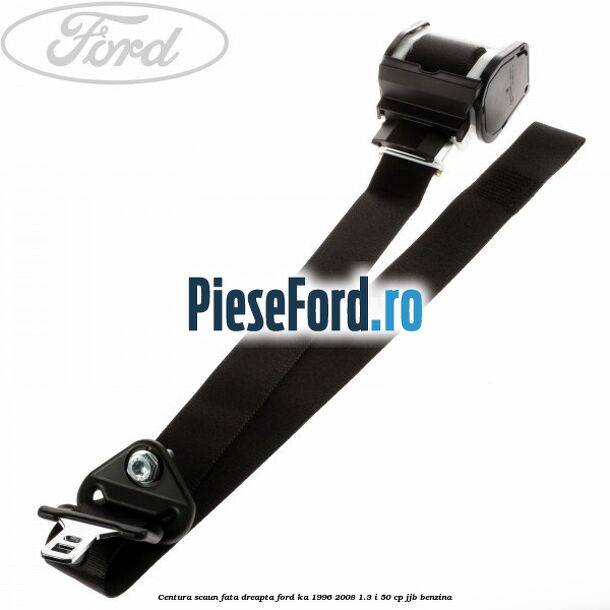 Centura scaun fata dreapta Ford Ka 1996-2008 1.3 i 50 cp JJB benzina