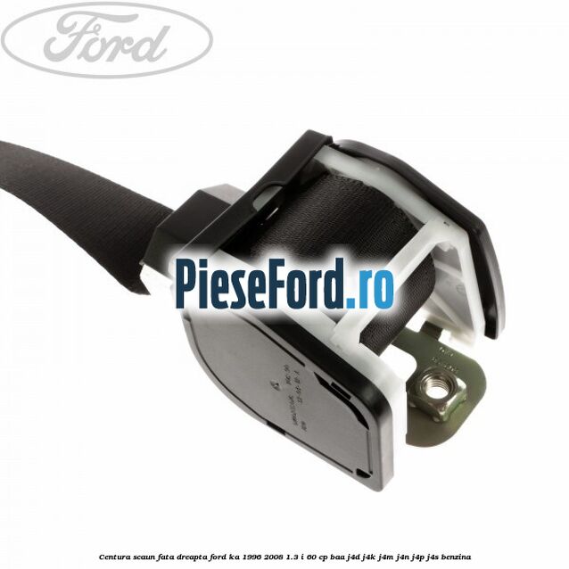 Centura scaun fata dreapta Ford Ka 1996-2008 1.3 i 60 cp Centura scaun fata dreapta Ford Ka 1996-2008 1.3 i 60 cp BAA, J4D, J4K, J4M, J4N, J4P, J4S benzina