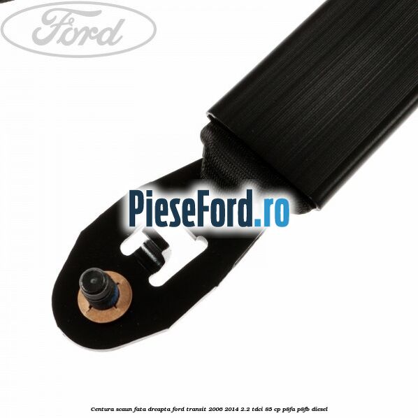 Centura scaun fata dreapta Ford Transit 2006-2014 2.2 TDCi 85 cp Centura scaun fata dreapta Ford Transit 2006-2014 2.2 TDCi 85 cp P8FA, P8FB diesel