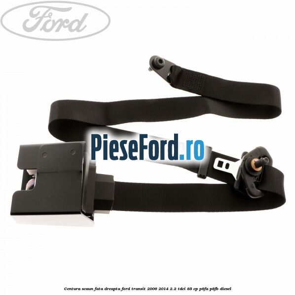 Centura scaun fata dreapta Ford Transit 2006-2014 2.2 TDCi 85 cp P8FA, P8FB diesel