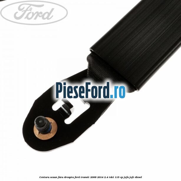 Centura scaun fata dreapta Ford Transit 2006-2014 2.4 TDCi 115 cp Centura scaun fata dreapta Ford Transit 2006-2014 2.4 TDCi 115 cp JXFA, JXFC diesel