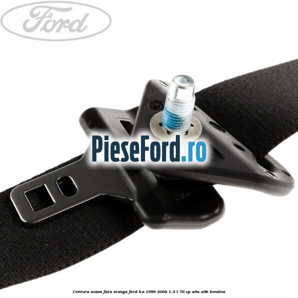 Centura scaun fata stanga Ford Ka 1996-2008 1.3 i 70 cp A9A, A9B benzina