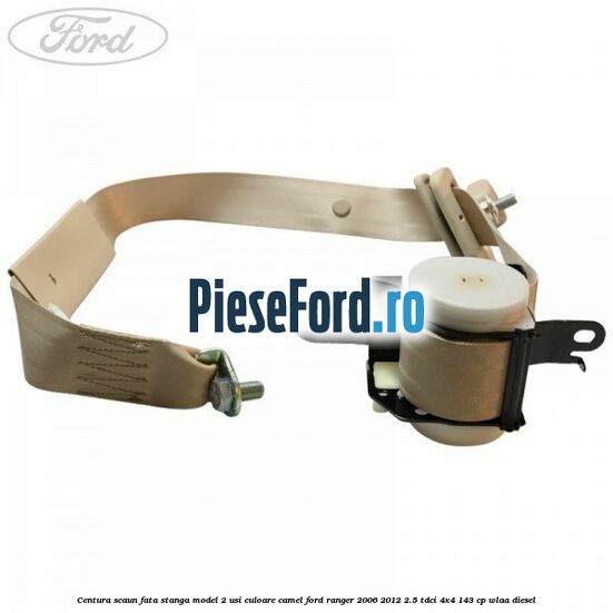 Centura scaun fata stanga model 2 usi culoare camel Ford Ranger 2006-2012 2.5 TDCi 4x4 143 cp WLAA diesel