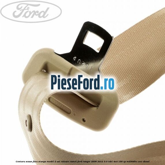 Centura scaun fata stanga model 2 usi culoare camel Ford Ranger 2006-2012 3.0 TDCi 4x4 156 cp Centura scaun fata stanga model 2 usi culoare camel Ford Ranger 2006-2012 3.0 TDCi 4x4 156 cp MD30DITC, WEC diesel