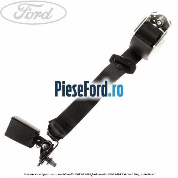Centura scaun spate centru combi an 03/2007-03/2010 Ford Mondeo 2008-2014 2.0 TDCi 130 cp AZBA diesel