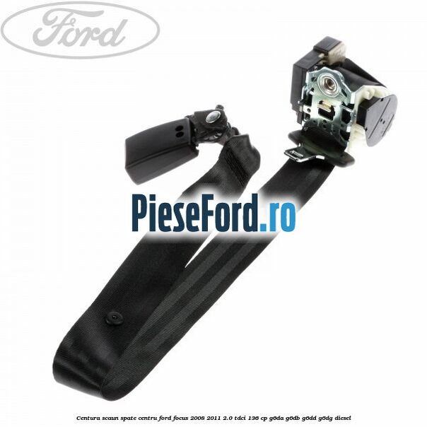Centura scaun spate centru Ford Focus 2008-2011 2.0 TDCi 136 cp G6DA, G6DB, G6DD, G6DG diesel