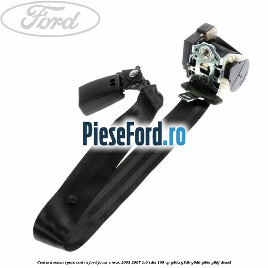 Centura scaun spate centru Ford Focus C-Max 2003-2007 1.6 TDCi 109 cp Centura scaun spate centru Ford Focus C-Max 2003-2007 1.6 TDCi 109 cp G8DA, G8DB, G8DD, G8DE, G8DF diesel
