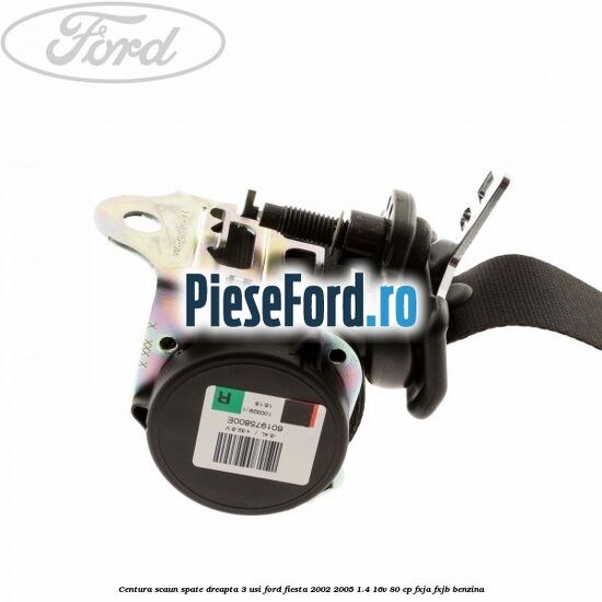 Centura scaun spate dreapta 3 usi Ford Fiesta 2002-2005 1.4 16V 80 cp FXJA, FXJB benzina