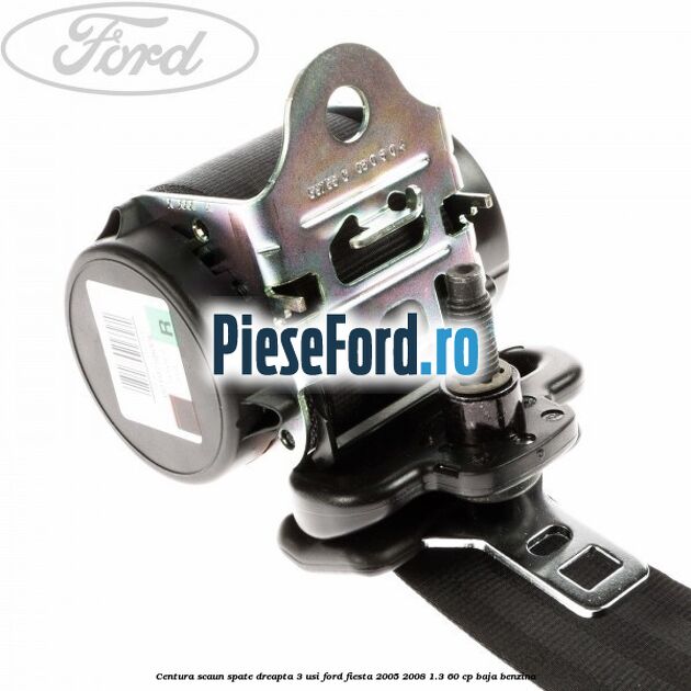 Centura scaun spate dreapta 3 usi Ford Fiesta 2005-2008 1.3 60 cp BAJA benzina