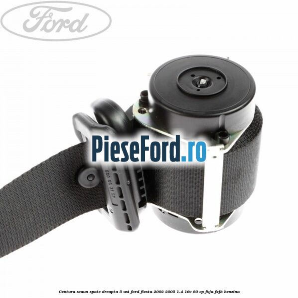 Centura scaun spate dreapta 5 usi Ford Fiesta 2002-2005 1.4 16V 80 cp FXJA, FXJB benzina