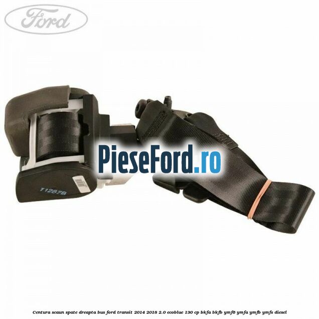 Centura scaun spate dreapta BUS Ford Transit 2014-2018 2.0 EcoBlue 130 cp BKFA, BKFB, YMF6, YMFA, YMFB, YMFS diesel