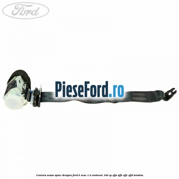 Centura scaun spate dreapta Ford B-Max 1.0 EcoBoost 100 cp SFJA, SFJB, SFJC, SFJD benzina