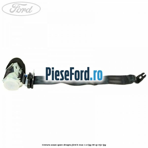 Centura scaun spate dreapta Ford B-Max 1.4 LPG 90 cp RTJC LPG