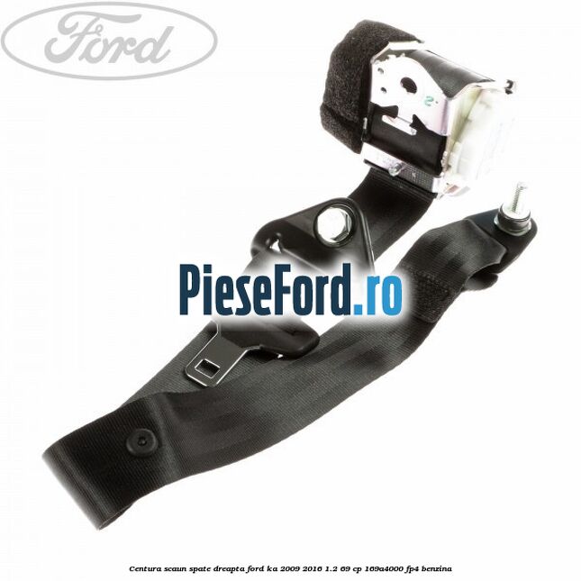 Centura scaun spate dreapta Ford Ka 2009-2016 1.2 69 cp 169A4000, FP4 benzina