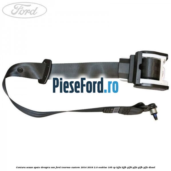 Centura scaun spate dreapta VAN Ford Tourneo Custom 2014-2018 2.0 EcoBlue 105 cp BJFA, BJFB, YLF6, YLFA, YLFB, YLFS diesel