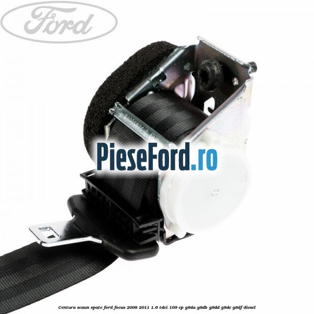 Centura scaun spate Ford Focus 2008-2011 1.6 TDCi 109 cp G8DA, G8DB, G8DD, G8DE, G8DF diesel