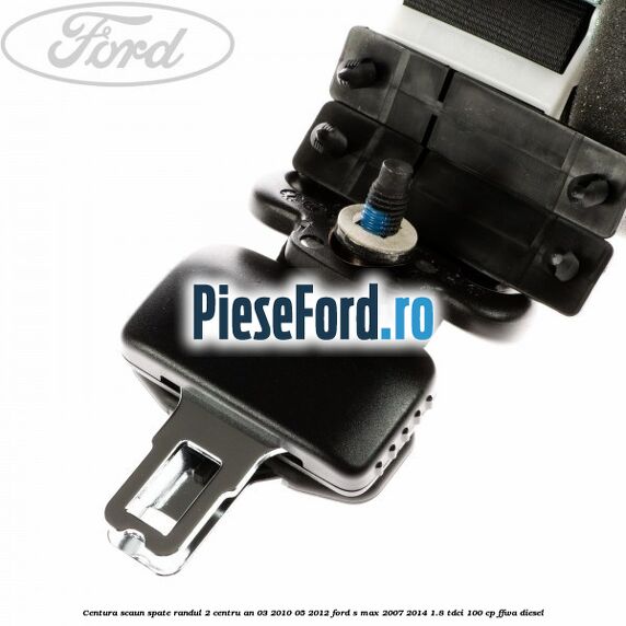 Centura scaun spate randul 2 centru an 03/2010-05/2012 Ford S-Max 2007-2014 1.8 TDCi 100 cp Centura scaun spate randul 2 centru an 03/2010-05/2012 Ford S-Max 2007-2014 1.8 TDCi 100 cp FFWA diesel