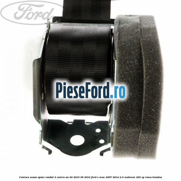 Centura scaun spate randul 2 centru an 03/2010-05/2012 Ford S-Max 2007-2014 2.0 EcoBoost 203 cp Centura scaun spate randul 2 centru an 03/2010-05/2012 Ford S-Max 2007-2014 2.0 EcoBoost 203 cp TNWA benzina