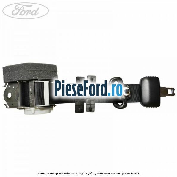 Centura scaun spate randul 2 centru Ford Galaxy 2007-2014 2.3 160 cp SEWA benzina