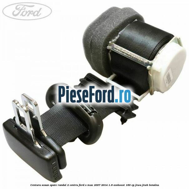 Centura scaun spate randul 2 centru Ford S-Max 2007-2014 1.6 EcoBoost 160 cp JTWA, JTWB benzina