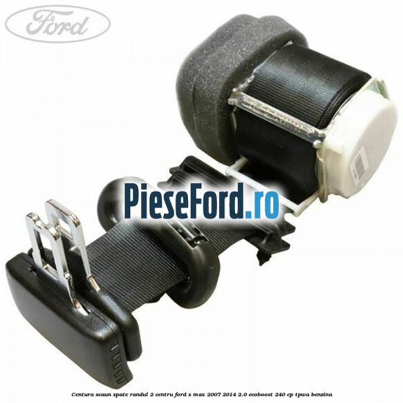 Centura scaun spate randul 2 centru Ford S-Max 2007-2014 2.0 EcoBoost 240 cp TPWA benzina