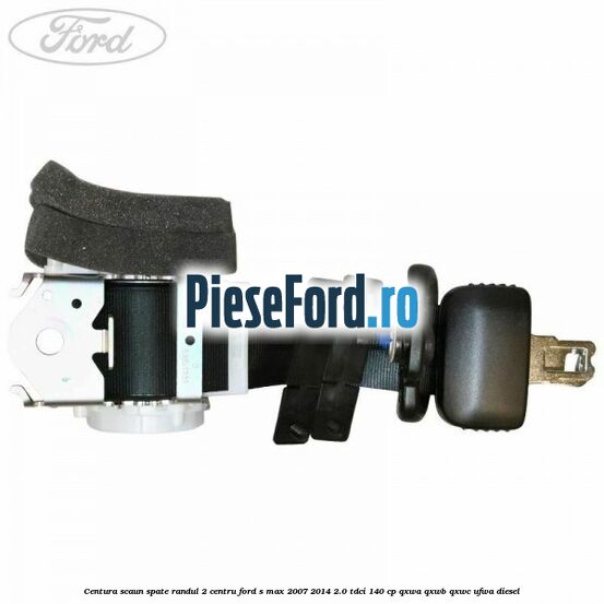 Centura scaun spate randul 2 centru Ford S-Max 2007-2014 2.0 TDCi 140 cp QXWA, QXWB, QXWC, UFWA diesel