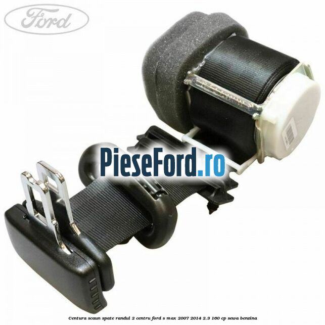 Centura scaun spate randul 2 centru Ford S-Max 2007-2014 2.3 160 cp SEWA benzina