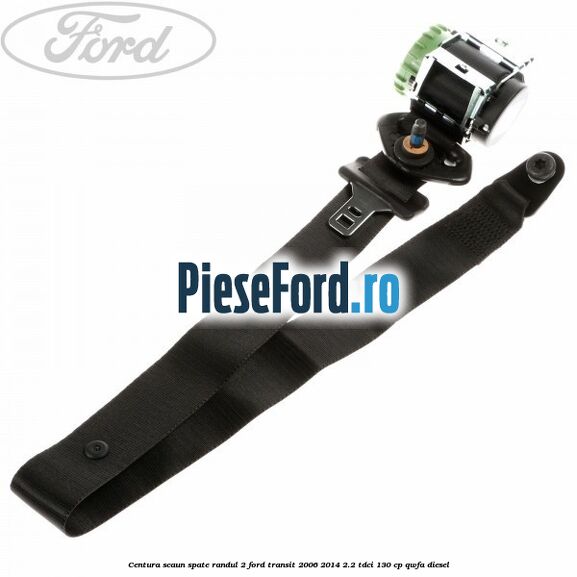 Centura scaun spate randul 2 Ford Transit 2006-2014 2.2 TDCi 130 cp QWFA diesel