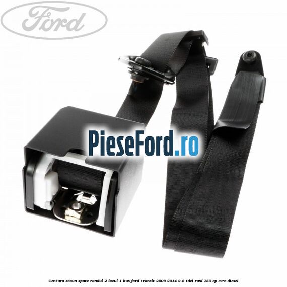 Centura scaun spate randul 2 locul 1 BUS Ford Transit 2006-2014 2.2 TDCi RWD 155 cp Centura scaun spate randul 2 locul 1 BUS Ford Transit 2006-2014 2.2 TDCi RWD 155 cp CVRC diesel