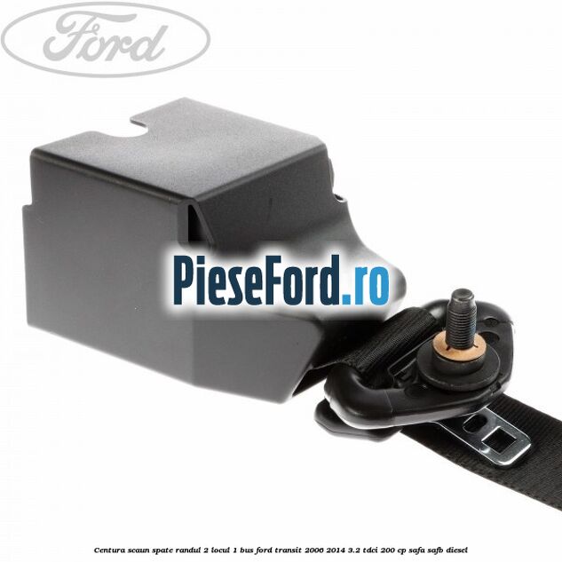 Centura scaun spate randul 2 locul 1 BUS Ford Transit 2006-2014 3.2 TDCi 200 cp SAFA, SAFB diesel