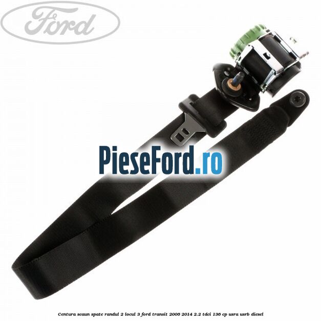 Centura scaun spate randul 2 locul 3 Ford Transit 2006-2014 2.2 TDCi 136 cp Centura scaun spate randul 2 locul 3 Ford Transit 2006-2014 2.2 TDCi 136 cp USRA, USRB diesel