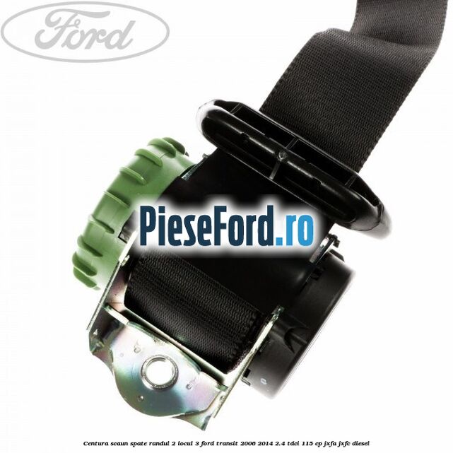 Centura scaun spate randul 2 locul 3 Ford Transit 2006-2014 2.4 TDCi 115 cp JXFA, JXFC diesel