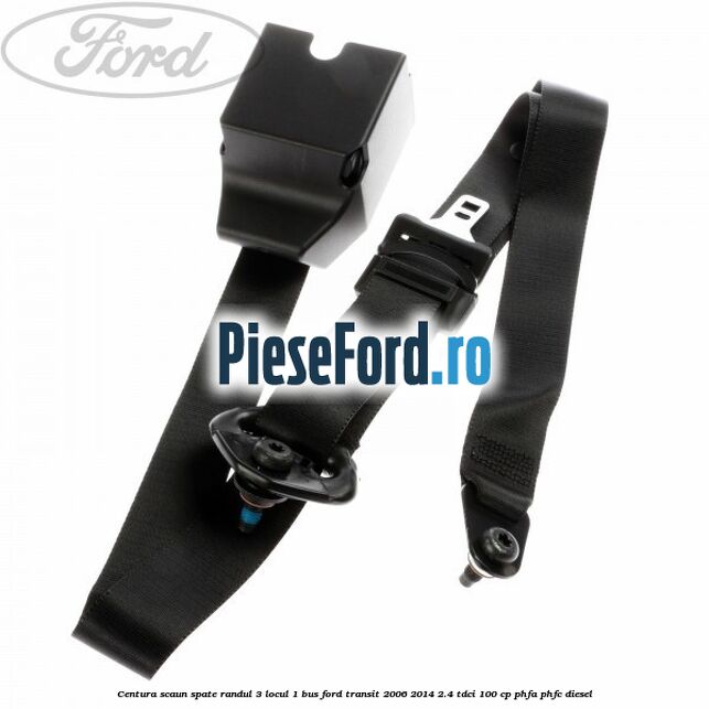 Centura scaun spate randul 3 locul 1 BUS Ford Transit 2006-2014 2.4 TDCi 100 cp PHFA, PHFC diesel
