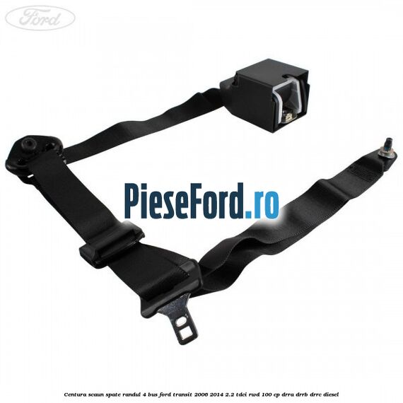 Centura scaun spate randul 4 BUS Ford Transit 2006-2014 2.2 TDCi RWD 100 cp DRRA, DRRB, DRRC diesel