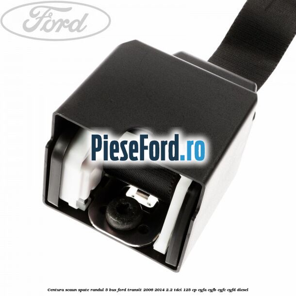 Centura scaun spate randul 5 BUS Ford Transit 2006-2014 2.2 TDCi 125 cp Centura scaun spate randul 5 BUS Ford Transit 2006-2014 2.2 TDCi 125 cp CYFA, CYFB, CYFC, CYFD diesel