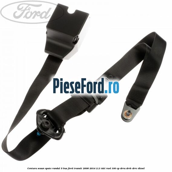 Centura scaun spate randul 5 BUS Ford Transit 2006-2014 2.2 TDCi RWD 100 cp DRRA, DRRB, DRRC diesel