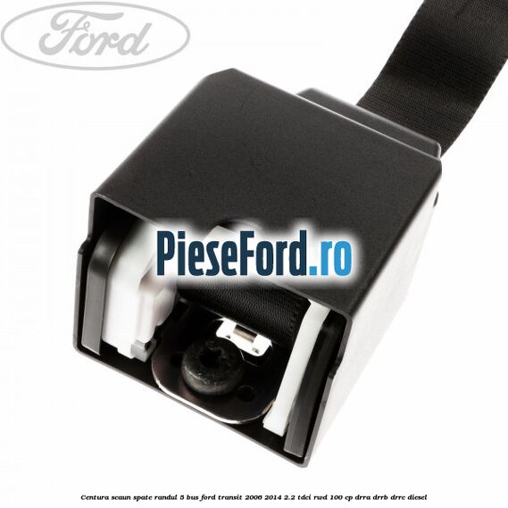Centura scaun spate randul 5 BUS Ford Transit 2006-2014 2.2 TDCi RWD 100 cp DRRA, DRRB, DRRC diesel
