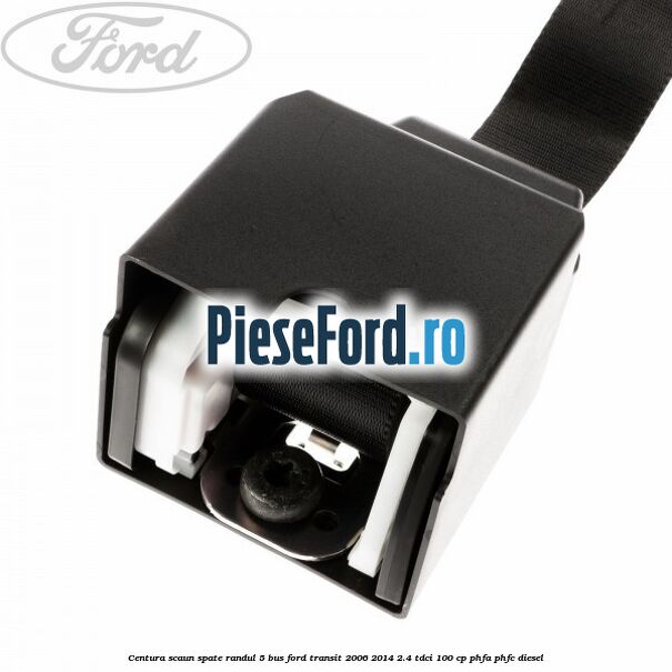 Centura scaun spate randul 5 BUS Ford Transit 2006-2014 2.4 TDCi 100 cp PHFA, PHFC diesel