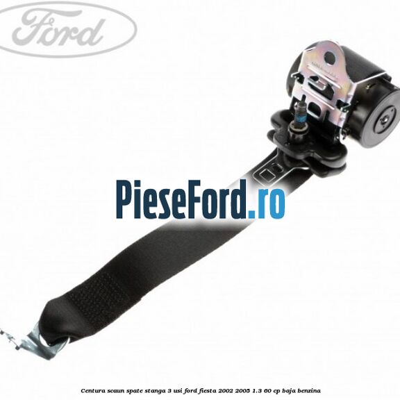 Centura scaun spate stanga 3 usi Ford Fiesta 2002-2005 1.3 60 cp BAJA benzina