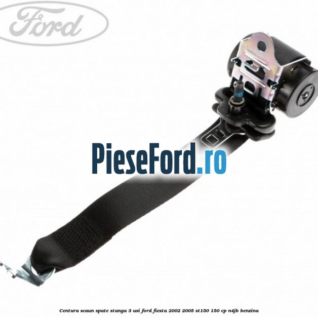 Centura scaun spate stanga 3 usi Ford Fiesta 2002-2005 ST150 150 cp N4JB benzina