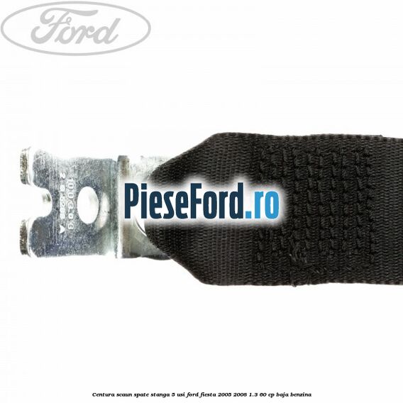 Centura scaun spate stanga 5 usi Ford Fiesta 2005-2008 1.3 60 cp BAJA benzina