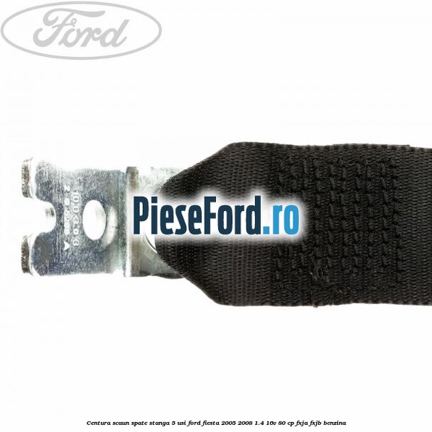 Centura scaun spate stanga 5 usi Ford Fiesta 2005-2008 1.4 16V 80 cp Centura scaun spate stanga 5 usi Ford Fiesta 2005-2008 1.4 16V 80 cp FXJA, FXJB benzina