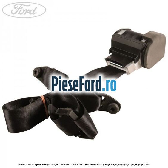 Centura scaun spate stanga BUS Ford Transit 2019-2023 2.0 EcoBlue 130 cp BKFA, BKFB, YMF6, YMFA, YMFB, YMFS diesel
