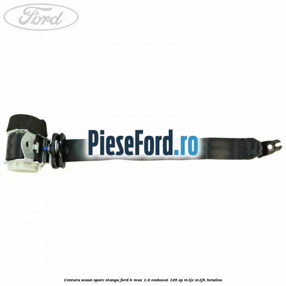 Centura scaun spate stanga Ford B-Max 1.0 EcoBoost 125 cp M1JE, M1JH benzina