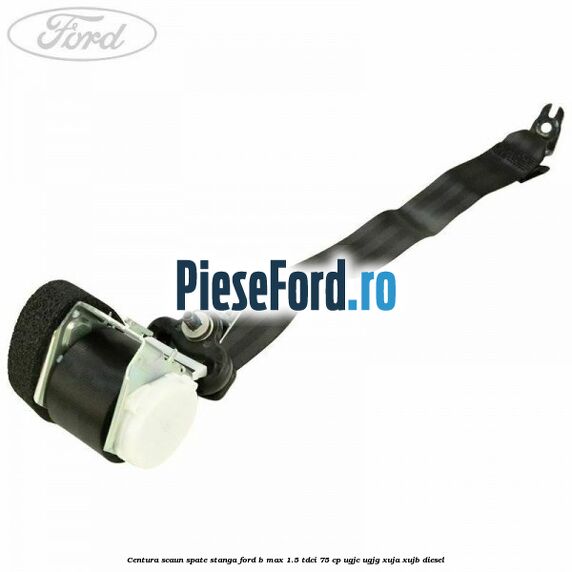 Centura scaun spate stanga Ford B-Max 1.5 TDCi 75 cp UGJC, UGJG, XUJA, XUJB diesel