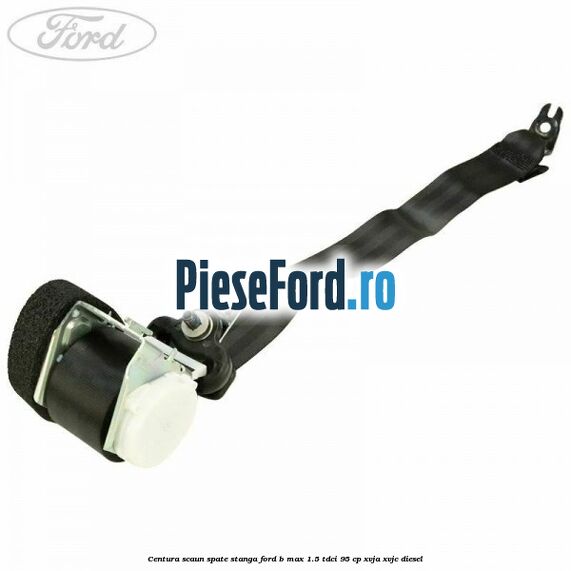 Centura scaun spate stanga Ford B-Max 1.5 TDCi 95 cp XVJA, XVJC diesel