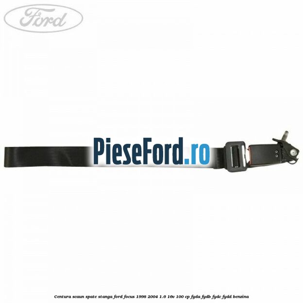 Centura scaun spate stanga Ford Focus 1998-2004 1.6 16V 100 cp FYDA, FYDB, FYDC, FYDD benzina